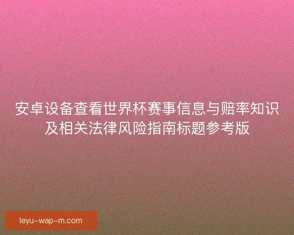 安卓设备查看世界杯赛事信息与赔率知识及相关法律风险指南标题参考版