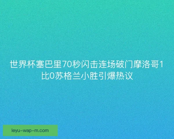 世界杯塞巴里70秒闪击连场破门摩洛哥1比0苏格兰小胜引爆热议